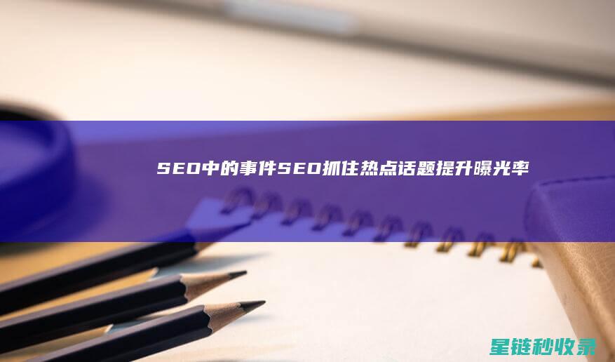 SEO中的事件SEO：抓住热点话题提升曝光率 (seo具体)