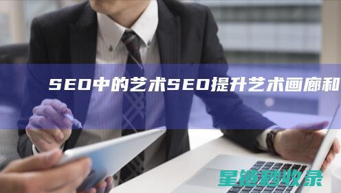 SEO中的艺术SEO：提升艺术画廊和艺术家个人网站 (seo意义)
