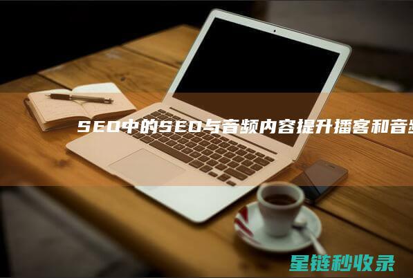 SEO中的SEO与音频内容：提升播客和音频内容的排名 (SEO中的出词是什么意思)