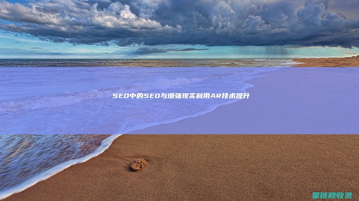 SEO中的SEO与增强现实：利用AR技术提升用户体验 (SEO中的出词是什么意思)
