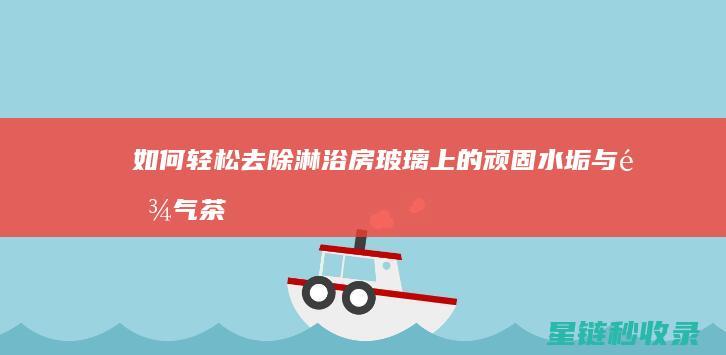 如何轻松去除淋浴房玻璃上的顽固水垢与雾气 (茶具的茶垢如何轻松去除)