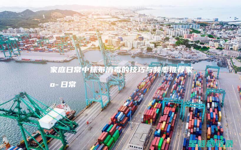 家庭日常中抹布消毒的技巧与频率推荐 (家庭日常生活中)