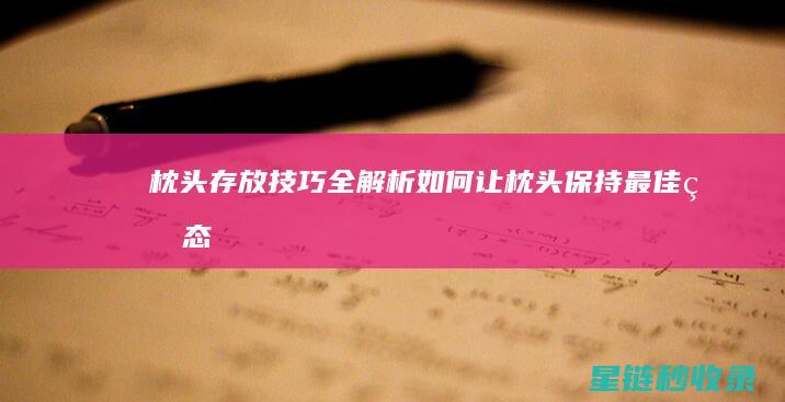 枕头存放技巧全解析：如何让枕头保持最佳状态 (枕头存放技巧视频)