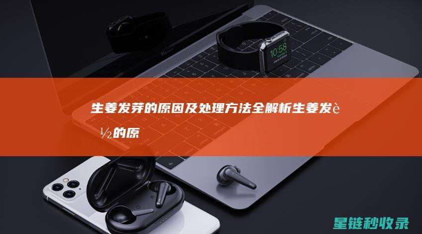 生姜发芽的原因及处理方法全解析 (生姜发芽的原因)