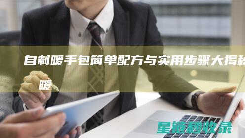 自制暖手包：简单配方与实用步骤大揭秘 (自制暖手包教程简单视频)