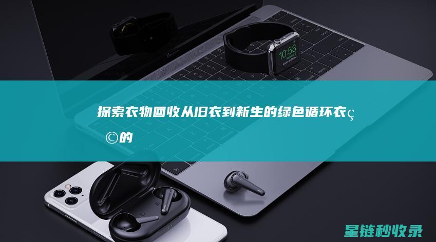 探索衣物回收：从旧衣到新生的绿色循环 (衣物的回收)
