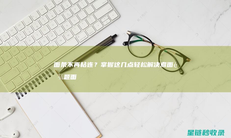 面条不再粘连？掌握这几点轻松解决煮面难题 (面条不再粘连的原因)