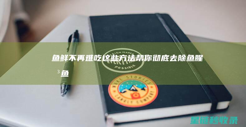 鱼鲜不再难吃！这些方法帮你彻底去除鱼腥味 (鱼不太新鲜了怎么做法)