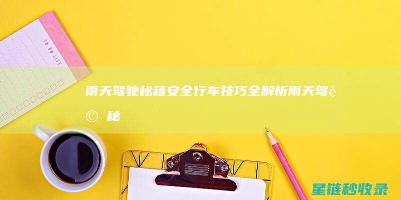 雨天驾驶秘籍：安全行车技巧全解析 (雨天驾驶秘籍大全)