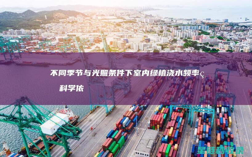 不同季节与光照条件下室内绿植浇水频率的科学依据 (不同季节与光线的关系)