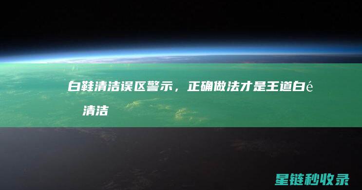 白鞋清洁误区警示，正确做法才是王道 (白鞋清洁误区分析)