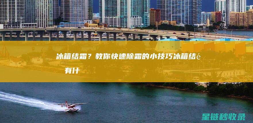 冰箱结霜？教你快速除霜的小技巧 (冰箱结霜有什么办法)