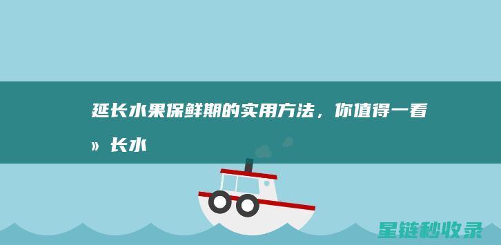 延长水果保鲜期的实用方法，你值得一看 (延长水果保鲜期存放方法)