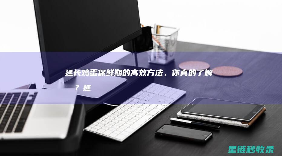 延长鸡蛋保鲜期的高效方法，你真的了解吗？ (延长鸡蛋保质期)