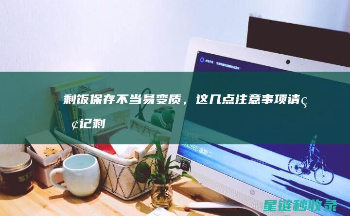 剩饭保存不当易变质，这几点注意事项请牢记 (剩饭保存不当会怎么样)