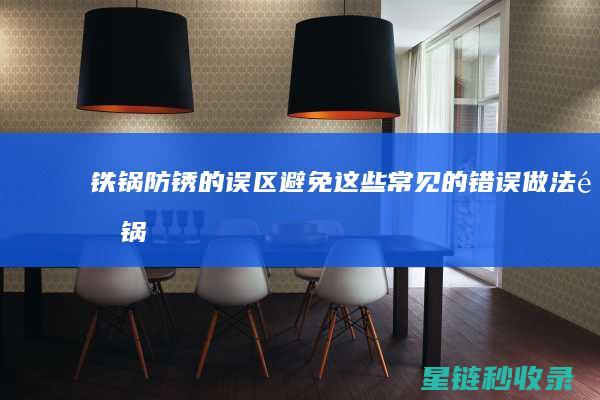 铁锅防锈的误区：避免这些常见的错误做法 (铁锅防锈的误差是多少)
