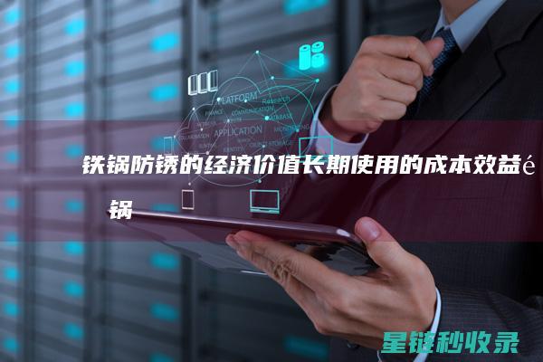 铁锅防锈的经济价值：长期使用的成本效益 (铁锅防锈的经验方法)