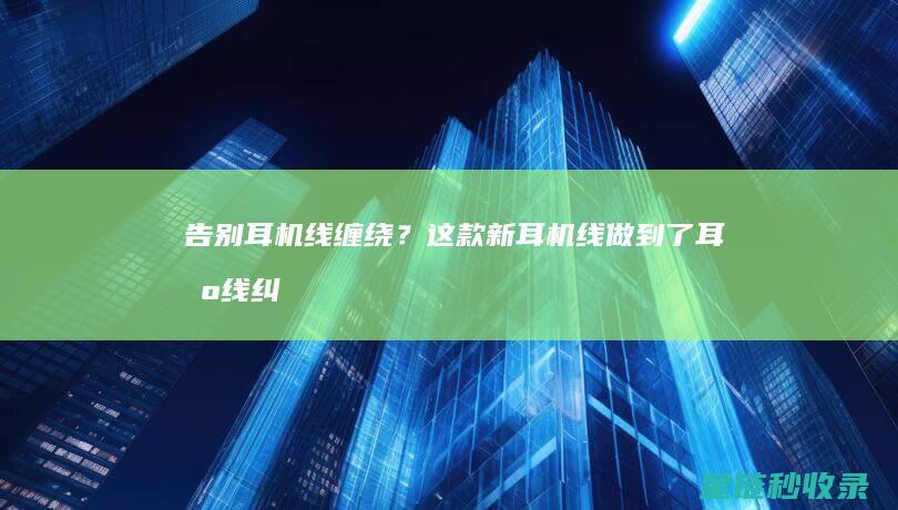 告别耳机线缠绕？这款新耳机线做到了 (耳机线纠缠)