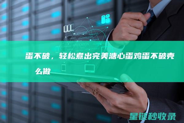 蛋不破，轻松煮出完美溏心蛋 (鸡蛋不破壳怎么做实蛋)