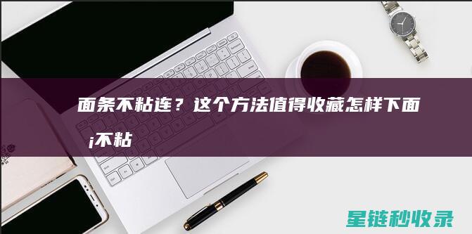 面条不粘连？这个方法值得收藏 (怎样下面条不粘连)
