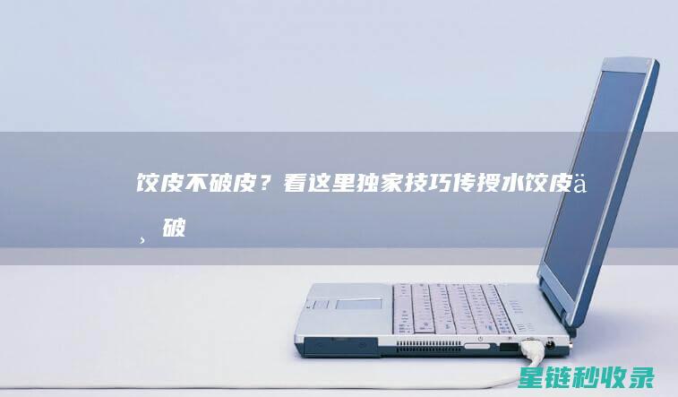 饺皮不破皮？看这里！独家技巧传授 (水饺皮不破)