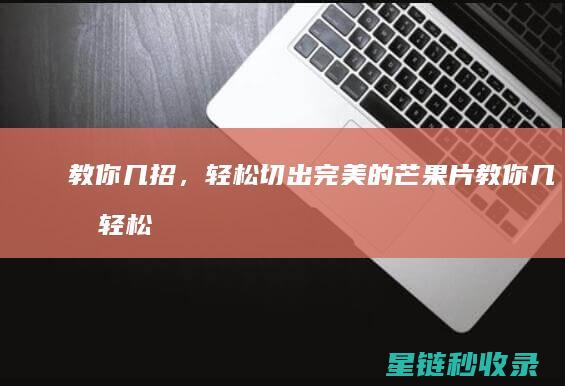 教你几招，轻松切出完美的芒果片 (教你几招轻松去清洗窗帘的方法)