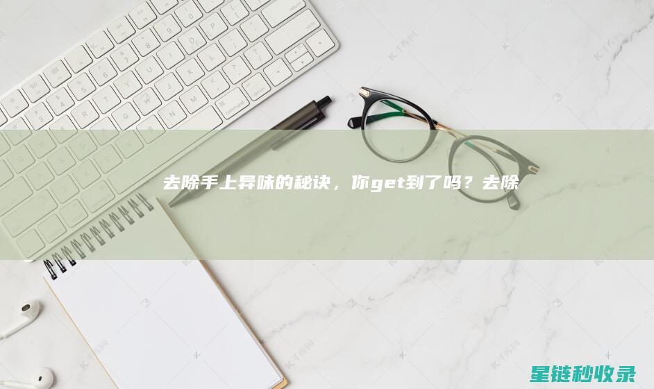 去除手上异味的秘诀，你get到了吗？ (去除手上异味的最好办法)