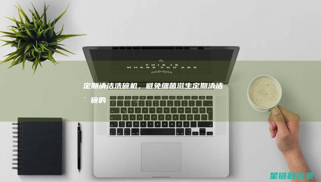 定期清洁洗碗机，避免细菌滋生 (定期清洁洗碗的目的)