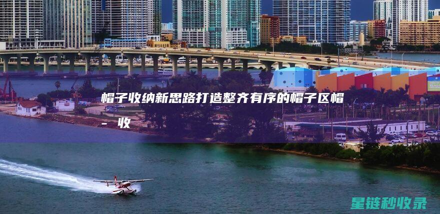 帽子收纳新思路：打造整齐有序的帽子区 (帽子收纳新思维怎么做)