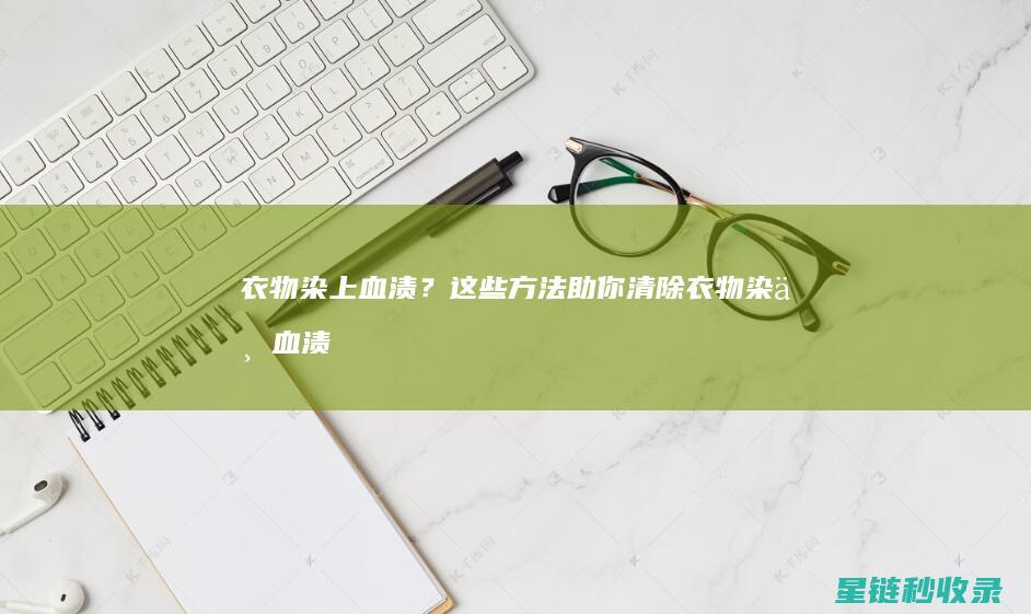 衣物染上血渍？这些方法助你清除 (衣物染上血渍怎么办)