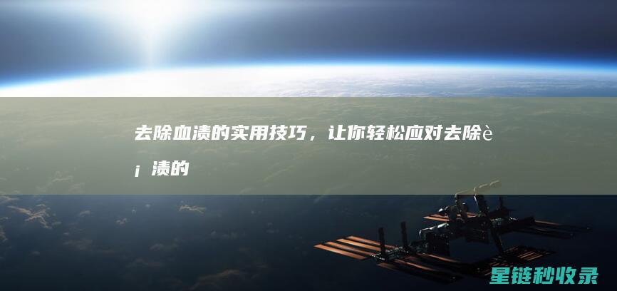 去除血渍的实用技巧，让你轻松应对 (去除血渍的实例有哪些)
