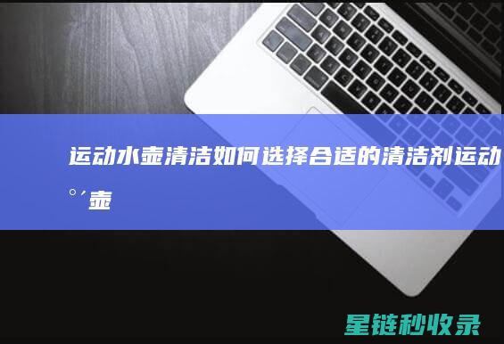运动水壶清洁：如何选择合适的清洁剂 (运动水壶清洁方法)