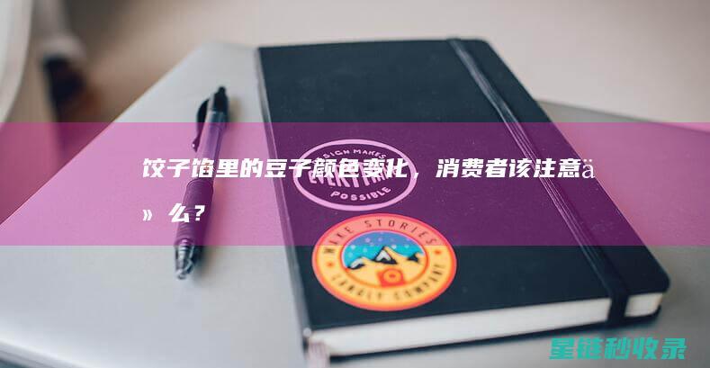 饺子馅里的豆子颜色变化，消费者该注意什么？ (饺子馅生豆油味怎么办)