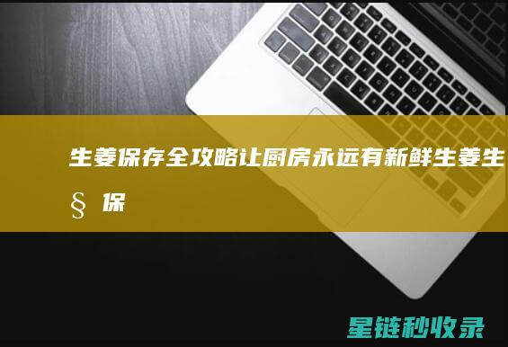 生姜保存全攻略：让厨房永远有新鲜生姜 (生姜保存原来如此简单)