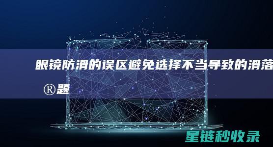 眼镜防滑的误区：避免选择不当导致的滑落问题 (眼镜防滑的误区有哪些)