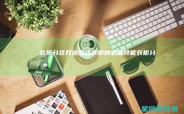 衣柜分区：打造整洁衣橱的必备技能 (衣柜 分区)